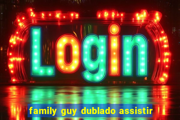 family guy dublado assistir